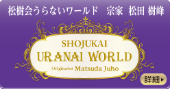 松樹会（しょうじゅかい）うらないワールド 宗家 松田樹峰 SHOJUKAI URANAI WORLD Originator Matsuda Juho
